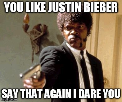 When someone is talking about Justin Bieber... | YOU LIKE JUSTIN BIEBER SAY THAT AGAIN I DARE YOU | image tagged in memes,say that again i dare you,justin bieber | made w/ Imgflip meme maker