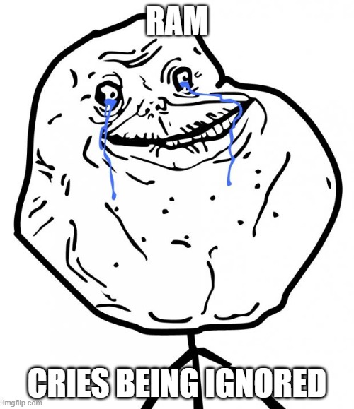 Suggested PSU, CPU or GPU and Motheroard? | RAM; CRIES BEING IGNORED | image tagged in forever alone,tech,hardware,pc,building pc | made w/ Imgflip meme maker