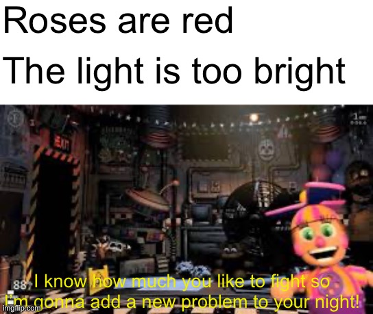 How unfortunate | Roses are red; The light is too bright; I know how much you like to fight so I’m gonna add a new problem to your night! | image tagged in five nights at freddys,memes,rhymes,funny | made w/ Imgflip meme maker