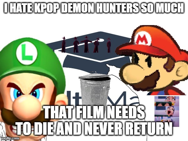 mario bros hates stupid demon hunters | I HATE KPOP DEMON HUNTERS SO MUCH; THAT FILM NEEDS TO DIE AND NEVER RETURN | image tagged in this sucks ass,stupid people,video games,super mario bros,disney killed star wars | made w/ Imgflip meme maker