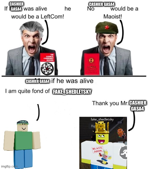 Result of boredom | CASHIER GASA4; CASHIER GASA4; FAKE_SHEDLETSKY; CASHIER GASA4; CASHIER GASA4; DO YOU KNOW SLEEPY WEEPY | image tagged in if marx was alive today he would | made w/ Imgflip meme maker