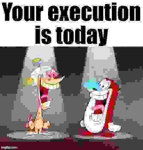 Your execution is today | image tagged in your execution is today | made w/ Imgflip meme maker