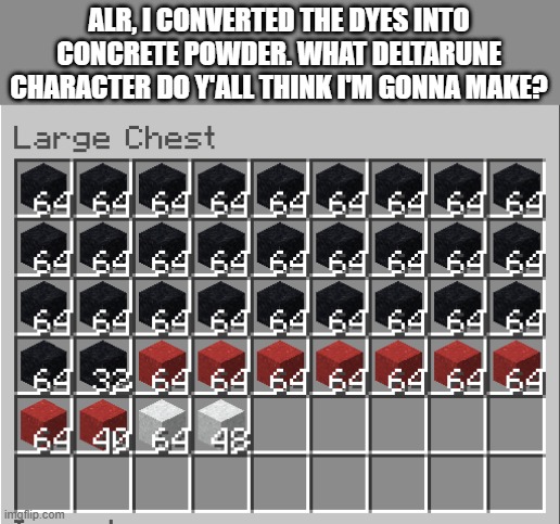 ALR, I CONVERTED THE DYES INTO CONCRETE POWDER. WHAT DELTARUNE CHARACTER DO Y'ALL THINK I'M GONNA MAKE? | made w/ Imgflip meme maker