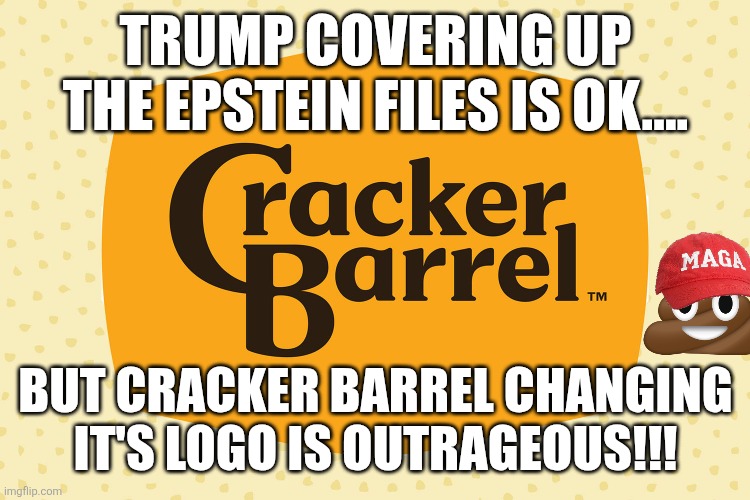 Leave the cracker alone | TRUMP COVERING UP THE EPSTEIN FILES IS OK.... BUT CRACKER BARREL CHANGING IT'S LOGO IS OUTRAGEOUS!!! | image tagged in donald trump,maga,conservatives,republican,trump,nevertrump | made w/ Imgflip meme maker