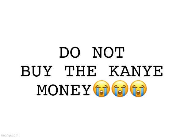 DO NOT BUY THE KANYE MONEY😭😭😭 | made w/ Imgflip meme maker