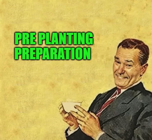 quote | PRE PLANTING PREPARATION | image tagged in quote | made w/ Imgflip meme maker