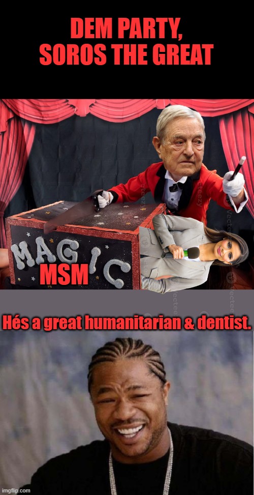 You want creepy go listen to his Nazi interview with 60 min. about him working for Nazis in WW2. | DEM PARTY, SOROS THE GREAT; MSM; Hés a great humanitarian & dentist. | image tagged in memes,yo dawg heard you | made w/ Imgflip meme maker