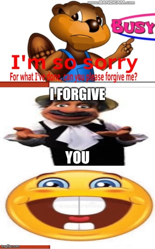 Me Ruining A Fill In Meme #235 | I FORGIVE; YOU | image tagged in ruin this fill in meme 235 | made w/ Imgflip meme maker