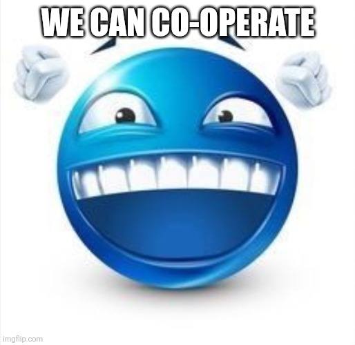 Laughing Blue Guy | WE CAN CO-OPERATE | image tagged in laughing blue guy | made w/ Imgflip meme maker