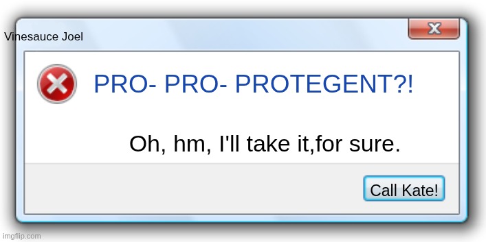 Kate! | Vinesauce Joel; PRO- PRO- PROTEGENT?! Oh, hm, I'll take it,for sure. Call Kate! | image tagged in windows 7 error message | made w/ Imgflip meme maker
