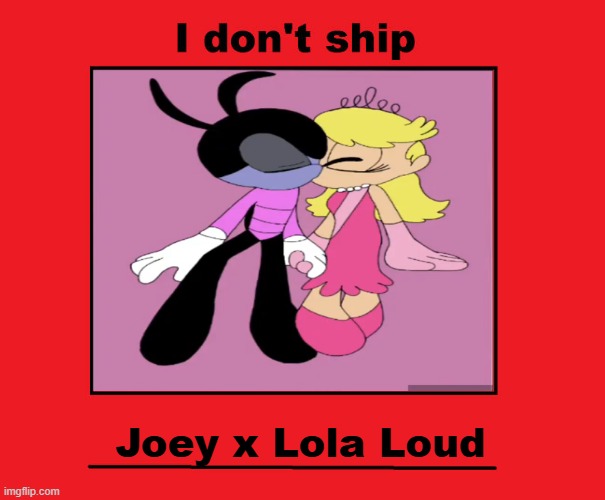I don't ship Joey x Lola Loud | Joey x Lola Loud | image tagged in i don't ship,oggy and the cockroaches,the loud house | made w/ Imgflip meme maker