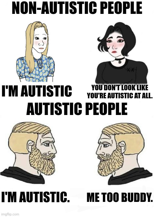 Someone: *says they're autistic* Me: M E. T O O ! | NON-AUTISTIC PEOPLE; I'M AUTISTIC; YOU DON'T LOOK LIKE YOU'RE AUTISTIC AT ALL. AUTISTIC PEOPLE; I'M AUTISTIC. ME TOO BUDDY. | image tagged in girls vs boys,autism | made w/ Imgflip meme maker