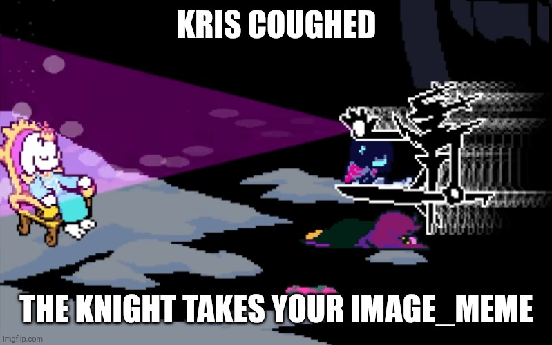 Roaring knight takes your meme | KRIS COUGHED; THE KNIGHT TAKES YOUR IMAGE_MEME | image tagged in roaring knight taking toriel | made w/ Imgflip meme maker