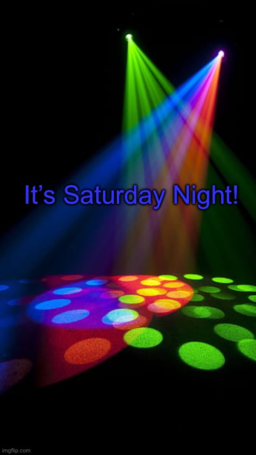 Saturday Night | It’s Saturday Night! | image tagged in saturday night | made w/ Imgflip meme maker