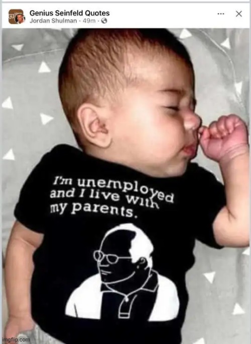 And he won't be looking for a job anytime soon. | image tagged in unemployed,baby,happy to have you,life,true story,so true memes | made w/ Imgflip meme maker