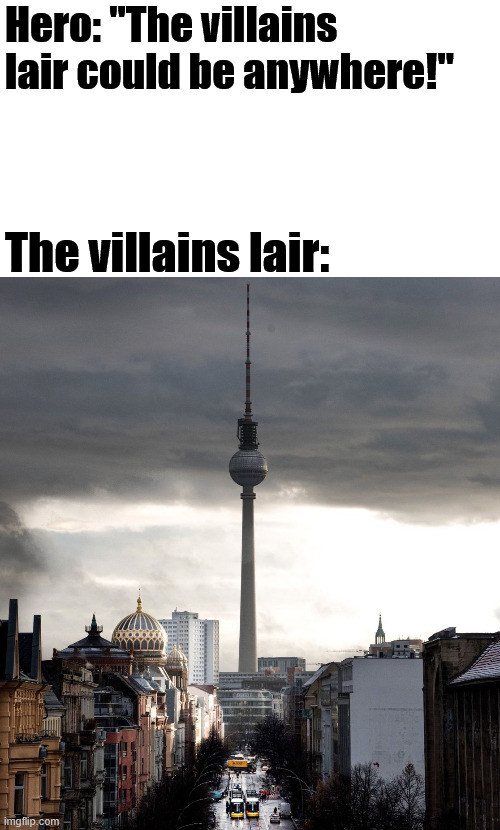 The ultimate villains lair. | Hero: ''The villains lair could be anywhere!''; The villains lair: | image tagged in berlin,germany memes,lattice climbing,creepypasta,villains lair,latticeclimbing | made w/ Imgflip meme maker