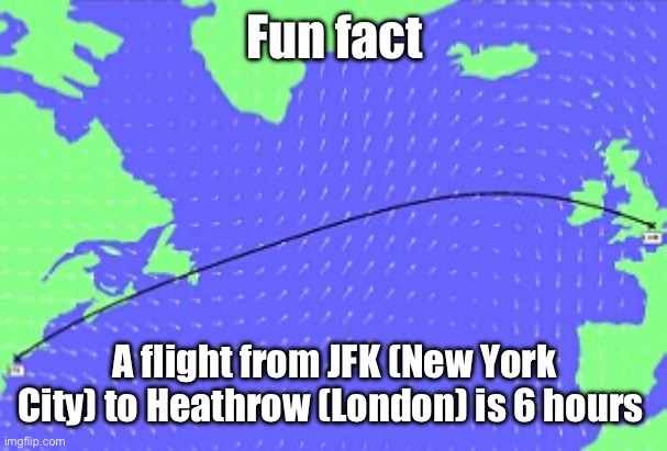 isn’t that just how long a school day is for children or am I tweaking? | Fun fact; A flight from JFK (New York City) to Heathrow (London) is 6 hours | made w/ Imgflip meme maker