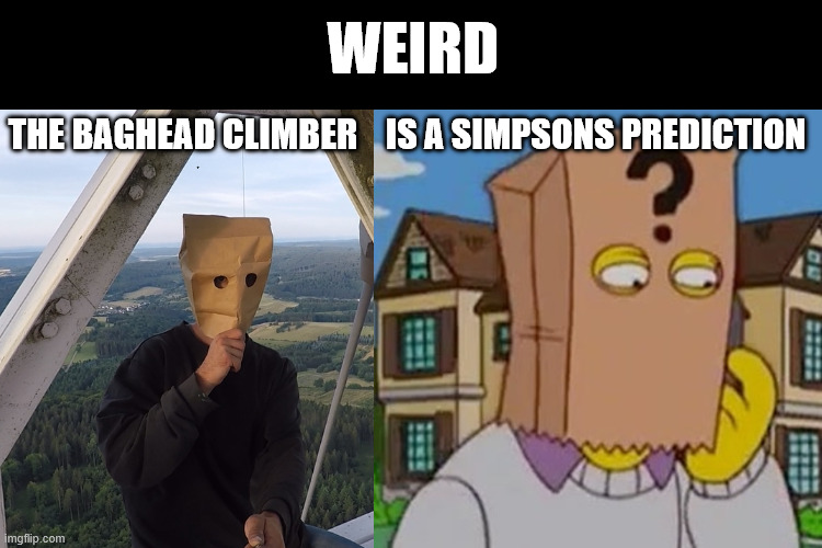 Weird simpsons future predictions | WEIRD; THE BAGHEAD CLIMBER    IS A SIMPSONS PREDICTION | image tagged in the simpsons,latticeclimbing,memes,predictions,dark humor,creepypasta | made w/ Imgflip meme maker