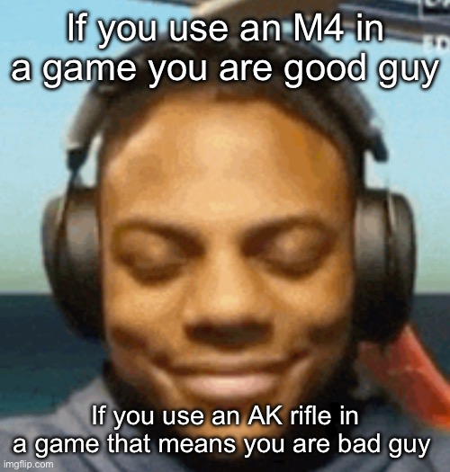 Video game logic | If you use an M4 in a game you are good guy; If you use an AK rifle in a game that means you are bad guy | image tagged in ishowspeed smirk,msmg | made w/ Imgflip meme maker