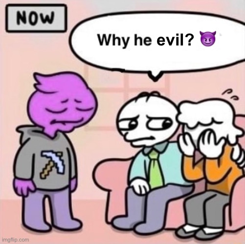 Why he ourple ? | evil? ? | image tagged in why he ourple | made w/ Imgflip meme maker
