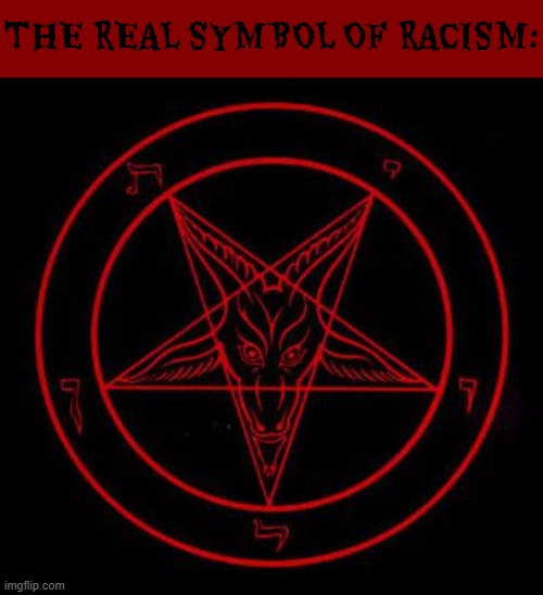 Racism is demonic | THE REAL SYMBOL OF RACISM: | image tagged in pentagram,racism,demonic | made w/ Imgflip meme maker