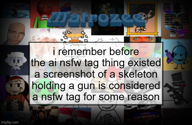 Matrozee Template V2 | i remember before the ai nsfw tag thing existed a screenshot of a skeleton holding a gun is considered a nsfw tag for some reason | image tagged in matrozee template v2 | made w/ Imgflip meme maker