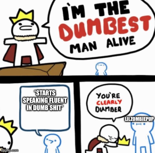 Lilzombiepup | *STARTS SPEAKING FLUENT IN DUMB SHIT*; LILZOMBIEPUP | image tagged in dumbest man alive | made w/ Imgflip meme maker
