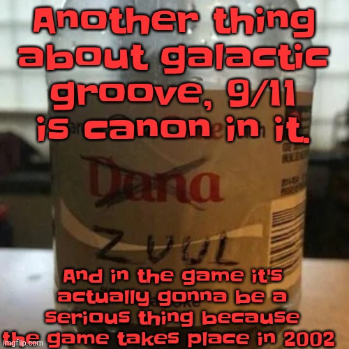 there is no diet, only zero | Another thing about galactic groove, 9/11 is canon in it. And in the game it's actually gonna be a serious thing because the game takes place in 2002 | image tagged in there is no diet only zero | made w/ Imgflip meme maker