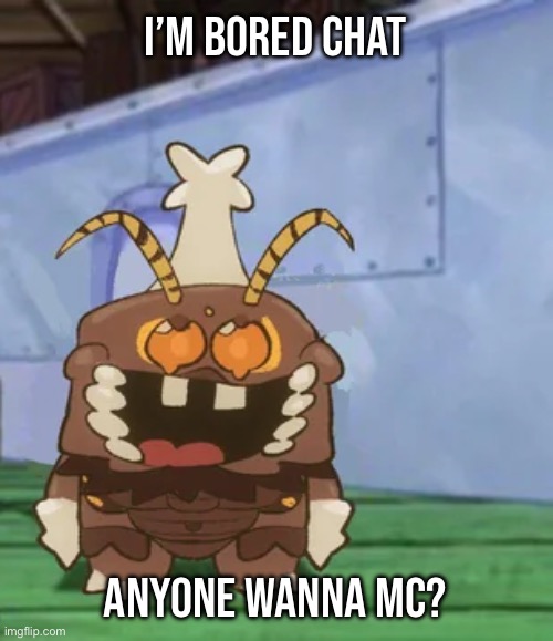 melgon | I’M BORED CHAT; ANYONE WANNA MC? | image tagged in melgon | made w/ Imgflip meme maker