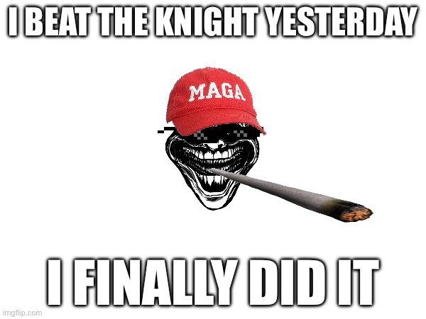 I BEAT THE KNIGHT YESTERDAY; I FINALLY DID IT | made w/ Imgflip meme maker