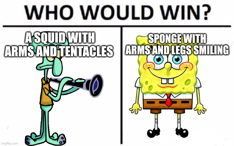 Spongebob vs squidward | A SQUID WITH ARMS AND TENTACLES; SPONGE WITH ARMS AND LEGS SMILING | image tagged in memes,who would win | made w/ Imgflip meme maker