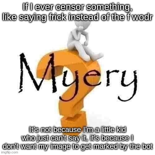Guy sitting on some big ass question mark. | If I ever censor something, like saying frick instead of the f wodr; It's not because I'm a little kid who just can't say it, it's because I don't want my image to get marked by the bot | image tagged in guy sitting on some big ass question mark | made w/ Imgflip meme maker