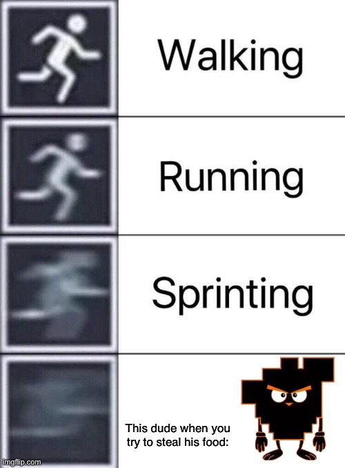 Shitpost status | This dude when you try to steal his food: | image tagged in walking running sprinting,memes about memes,shitpost | made w/ Imgflip meme maker