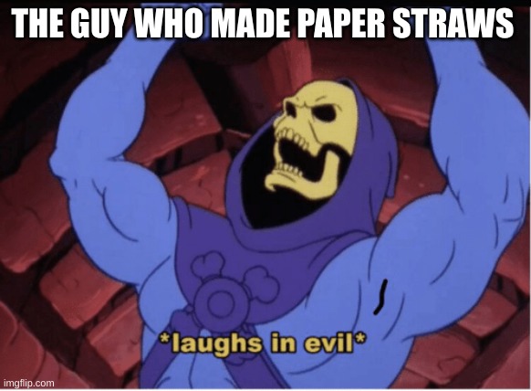 i hate paper straws | THE GUY WHO MADE PAPER STRAWS | image tagged in laughs in evil,paper straws | made w/ Imgflip meme maker