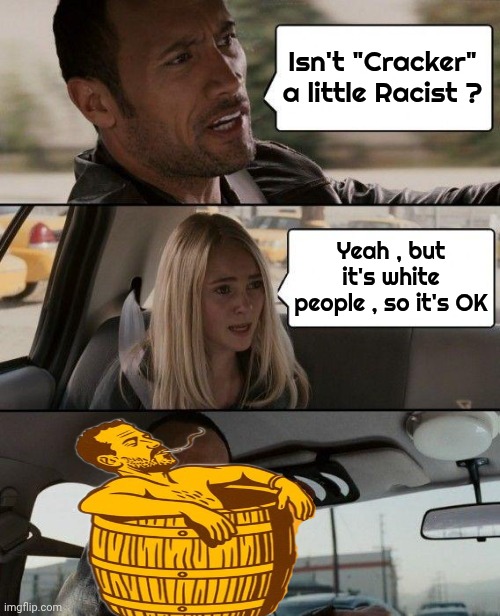 The Rock Driving Meme | Isn't "Cracker" a little Racist ? Yeah , but it's white people , so it's OK | image tagged in memes,the rock driving | made w/ Imgflip meme maker