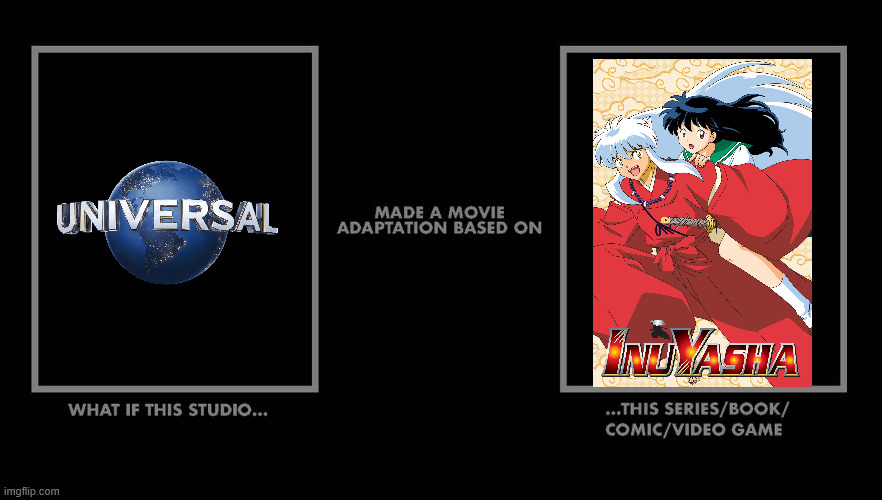 What if Universal makes a movie adaptation of Inuyasha? | image tagged in movie adaptation,universal,inuyasha,anime | made w/ Imgflip meme maker