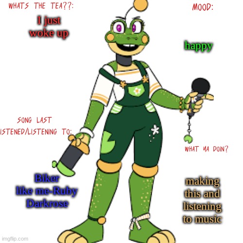lil froggos announcemen template | I just woke up; happy; Biker like me-Ruby Darkrose; making this and listening to music | image tagged in lil froggos announcemen template | made w/ Imgflip meme maker