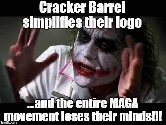 Crack Barrel Controversy | Cracker Barrel simplifies their logo; ...and the entire MAGA movement loses their minds!!! | image tagged in joker everyone loses their minds,maga,dumptrump,deplorable,basket of deplorables,gop | made w/ Imgflip meme maker