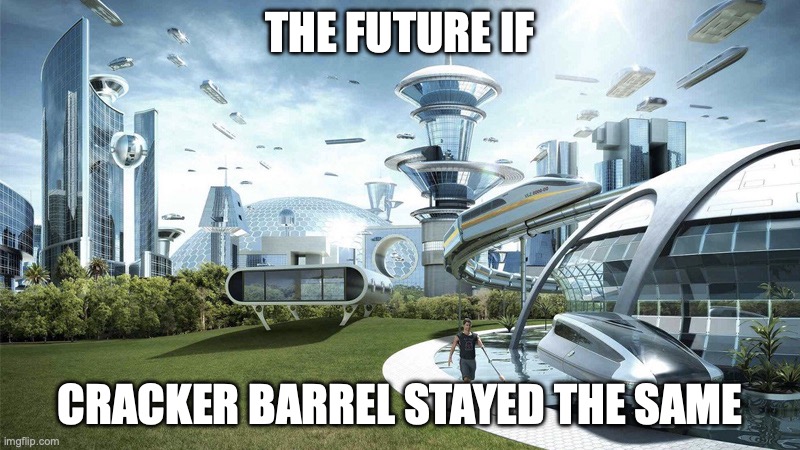 The future world if | THE FUTURE IF; CRACKER BARREL STAYED THE SAME | image tagged in the future world if | made w/ Imgflip meme maker