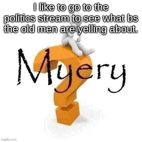 Guy sitting on some big ass question mark. | I like to go to the politics stream to see what bs the old men are yelling about. | image tagged in guy sitting on some big ass question mark | made w/ Imgflip meme maker