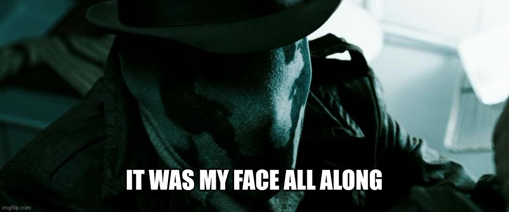 The Watchman - Rorschach | IT WAS MY FACE ALL ALONG | image tagged in the watchman - rorschach | made w/ Imgflip meme maker