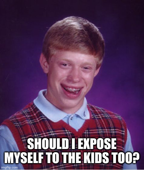 Bad Luck Brian Meme | SHOULD I EXPOSE MYSELF TO THE KIDS TOO? | image tagged in memes,bad luck brian | made w/ Imgflip meme maker