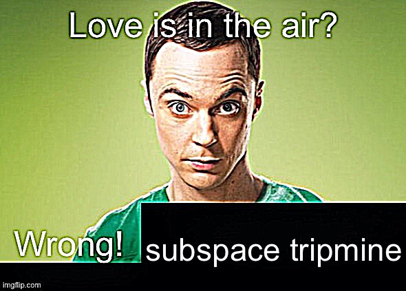 Love is in the air? Wrong! X | subspace tripmine | image tagged in love is in the air wrong x | made w/ Imgflip meme maker