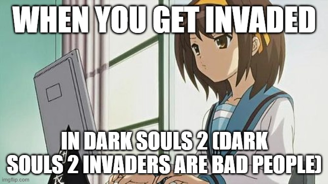 Come On | WHEN YOU GET INVADED; IN DARK SOULS 2 (DARK SOULS 2 INVADERS ARE BAD PEOPLE) | image tagged in haruhi annoyed,dark souls,anime | made w/ Imgflip meme maker