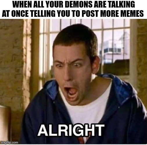 When All Your Demons Are Talking At Once Telling You To Post More Memes | WHEN ALL YOUR DEMONS ARE TALKING AT ONCE TELLING YOU TO POST MORE MEMES | image tagged in chrisjoines1 | made w/ Imgflip meme maker