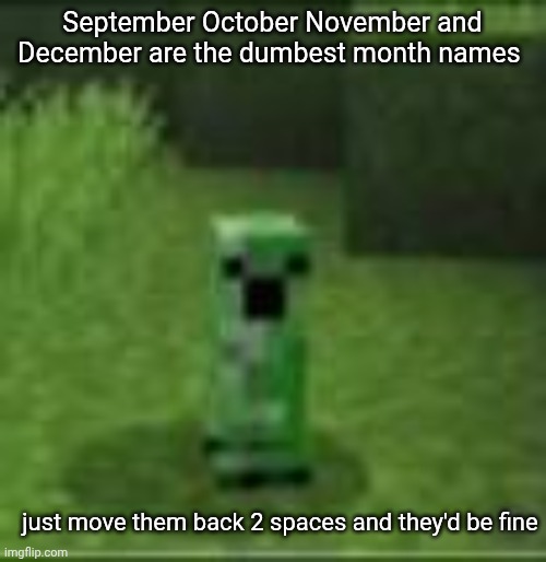 rename august to sextember or smth idk | September October November and December are the dumbest month names; just move them back 2 spaces and they'd be fine | image tagged in cripir | made w/ Imgflip meme maker