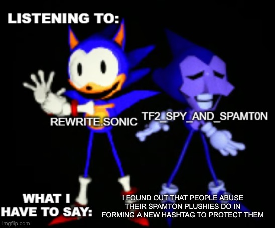 #stopspamtonabuse | I FOUND OUT THAT PEOPLE ABUSE THEIR SPAMTON PLUSHIES DO IN FORMING A NEW HASHTAG TO PROTECT THEM | image tagged in rewrite and tf2 shared temp,stopspamtonabuse | made w/ Imgflip meme maker