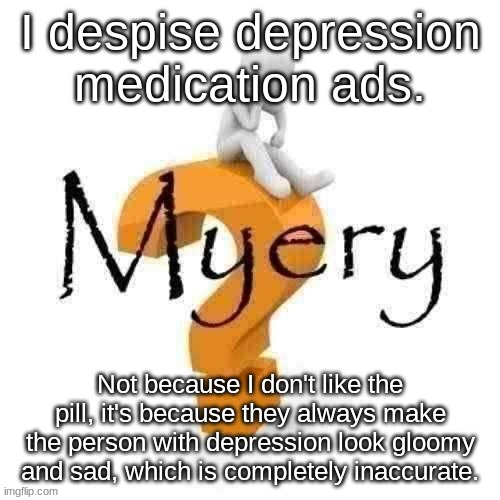 Guy sitting on some big ass question mark. | I despise depression medication ads. Not because I don't like the pill, it's because they always make the person with depression look gloomy and sad, which is completely inaccurate. | image tagged in guy sitting on some big ass question mark | made w/ Imgflip meme maker