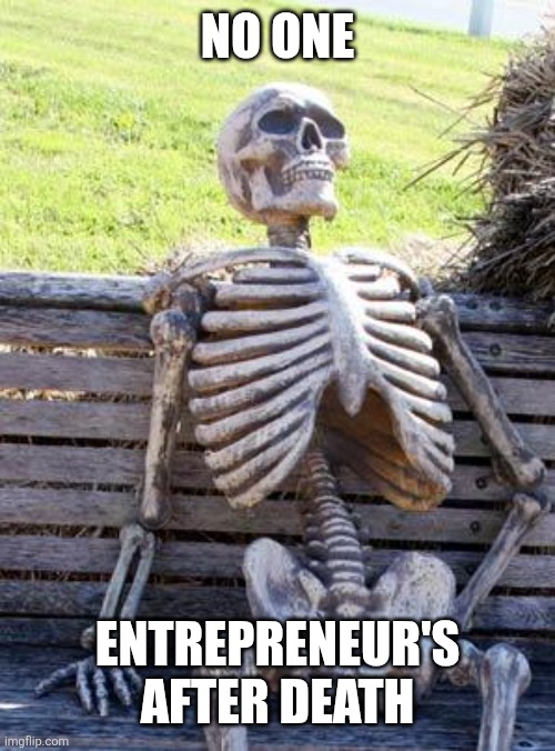 Waiting Skeleton | NO ONE; ENTREPRENEUR'S AFTER DEATH | image tagged in memes,waiting skeleton | made w/ Imgflip meme maker