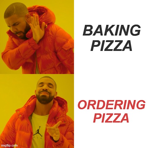 Drake Hotline Bling | BAKING PIZZA; ORDERING PIZZA | image tagged in memes,drake hotline bling | made w/ Imgflip meme maker